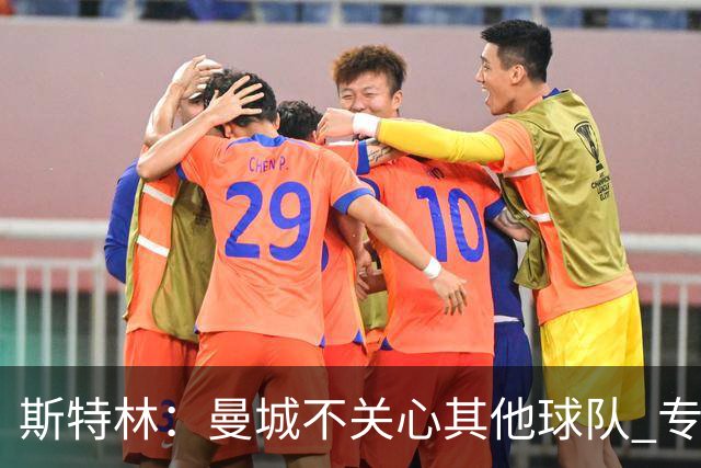 斯特林：曼城不关心其他球队 专注于自己的表现